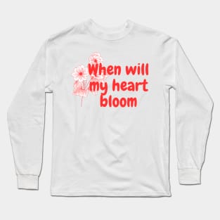 When will my heart bloom Long Sleeve T-Shirt